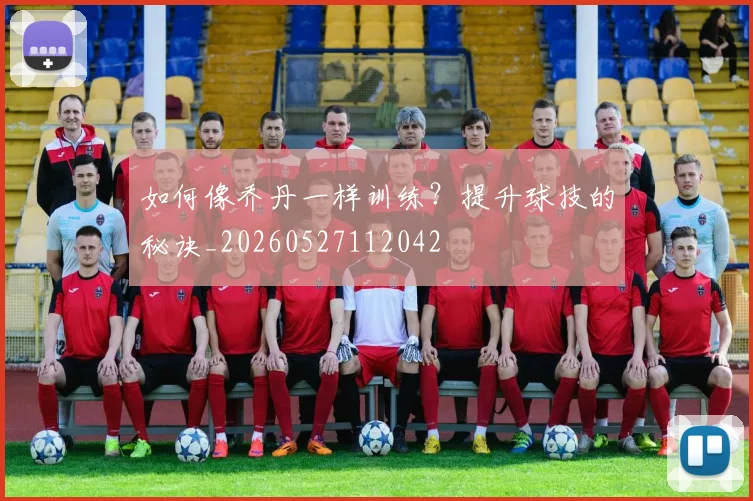 如何像乔丹一样训练?提升球技的秘诀_20260527112042