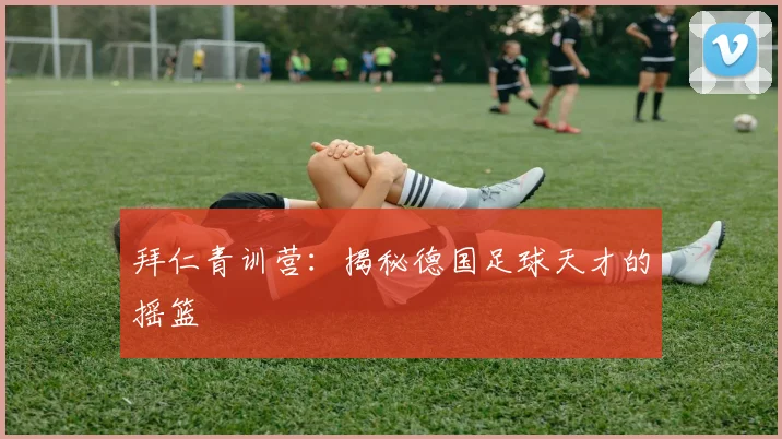 拜仁青训营:揭秘德国足球天才的摇篮