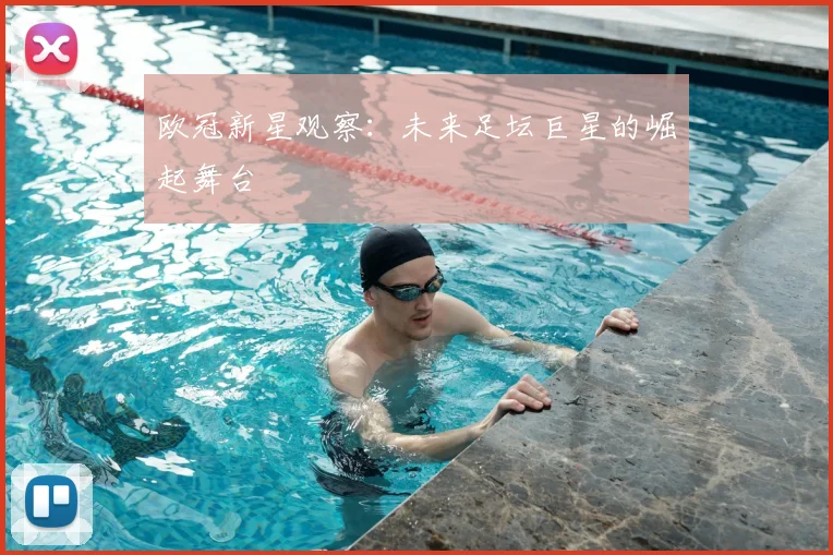 欧冠新星观察:未来足坛巨星的崛起舞台