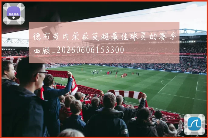 德布劳内荣获英超最佳球员的赛季回顾_20260606153300