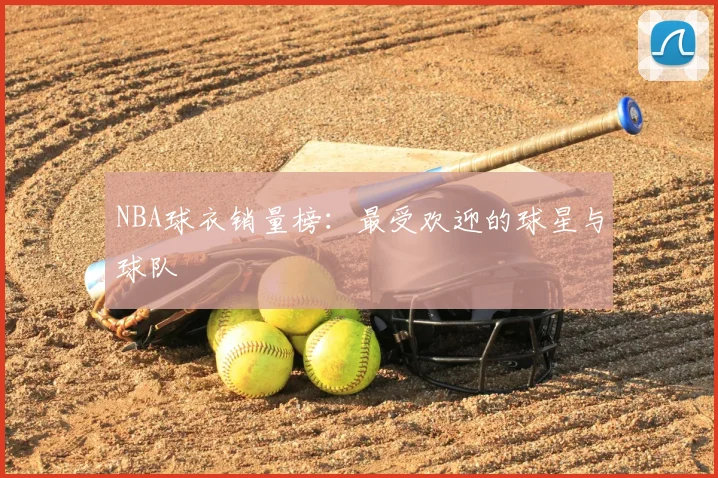 NBA球衣销量榜:最受欢迎的球星与球队