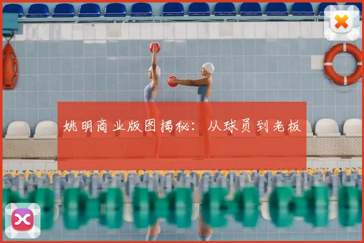 姚明商业版图揭秘:从球员到老板