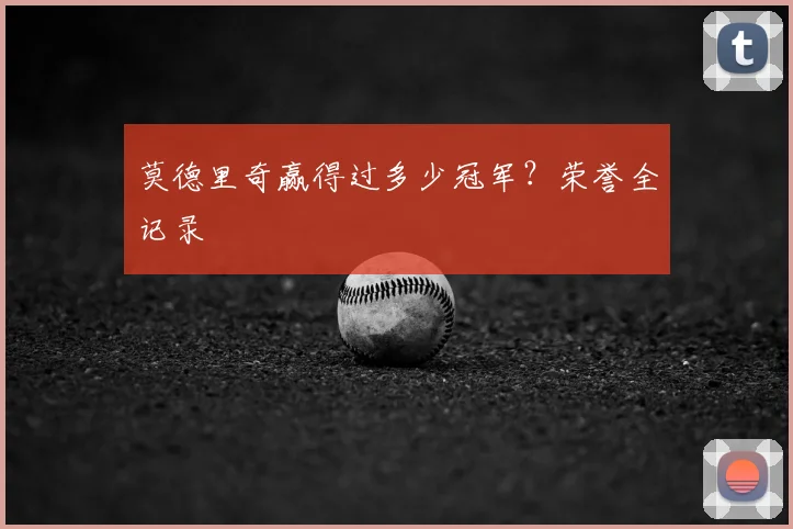莫德里奇赢得过多少冠军?荣誉全记录