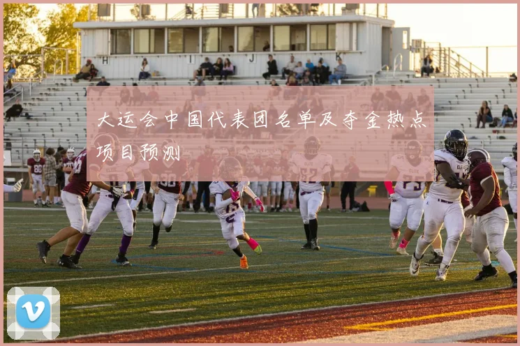 大运会中国代表团名单及夺金热点项目预测